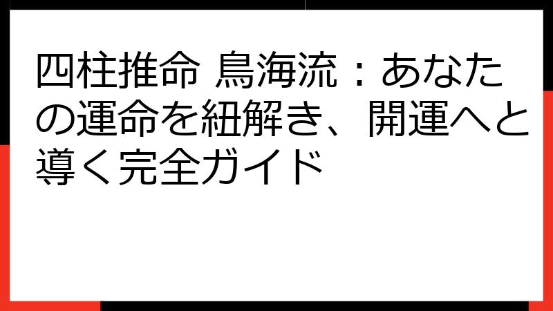 四柱推命 鳥海流：あなたの運命を紐解き、開運へと導く完全ガイド