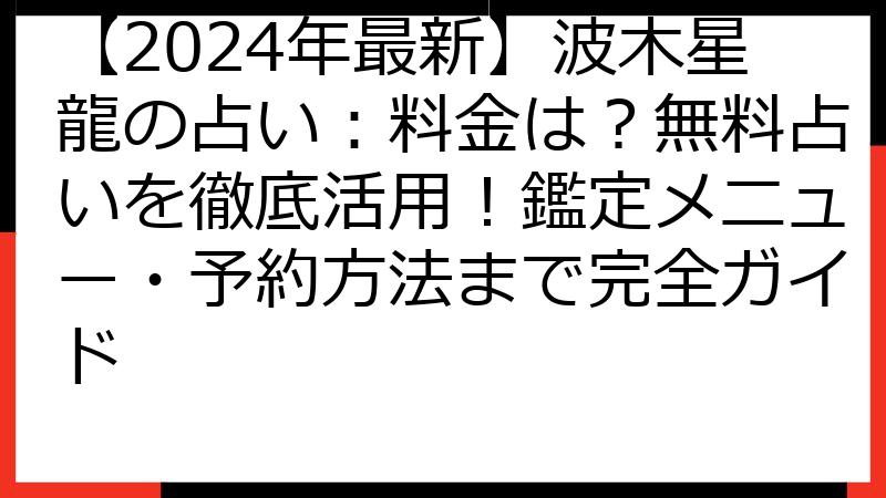 【2024年最新】波木星龍の占い：料金は？無料占いを徹底活用！鑑定メニュー・予約方法まで完全ガイド