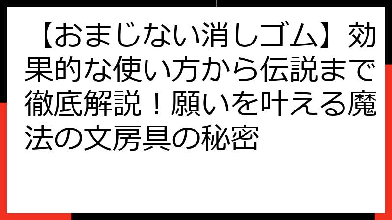 【おまじない消しゴム】効果的な使い方から伝説まで徹底解説！願いを叶える魔法の文房具の秘密
