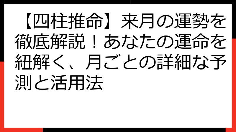 【四柱推命】来月の運勢を徹底解説！あなたの運命を紐解く、月ごとの詳細な予測と活用法