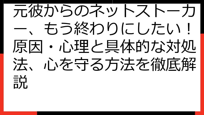 元彼からのネットストーカー、もう終わりにしたい！原因・心理と具体的な対処法、心を守る方法を徹底解説