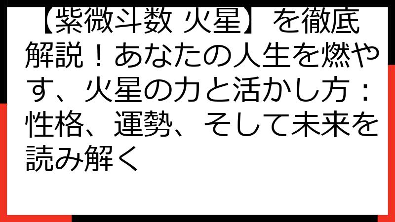 【紫微斗数 火星】を徹底解説！あなたの人生を燃やす、火星の力と活かし方：性格、運勢、そして未来を読み解く