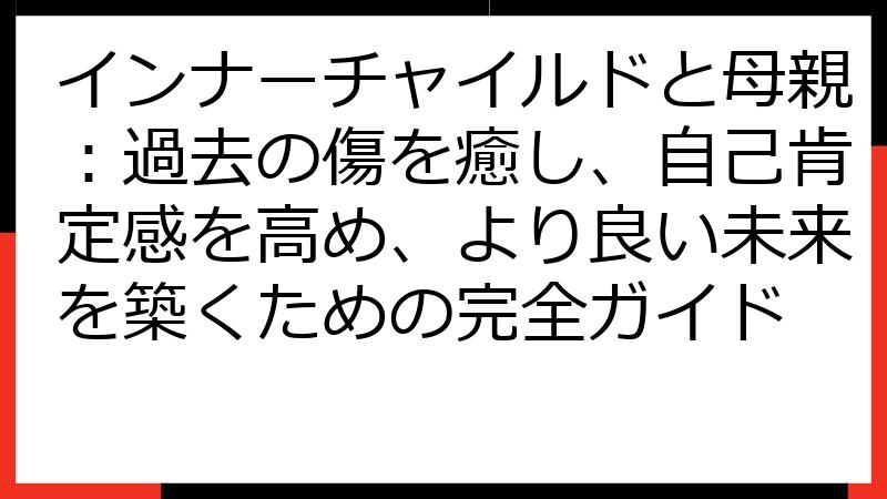 インナーチャイルドと母親：過去の傷を癒し、自己肯定感を高め、より良い未来を築くための完全ガイド