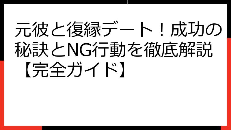 元彼と復縁デート！成功の秘訣とNG行動を徹底解説【完全ガイド】