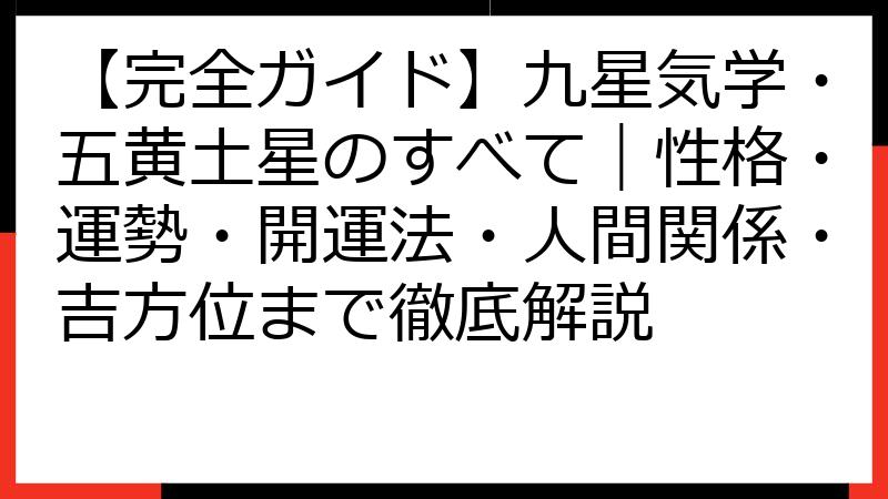 【完全ガイド】九星気学・五黄土星のすべて｜性格・運勢・開運法・人間関係・吉方位まで徹底解説