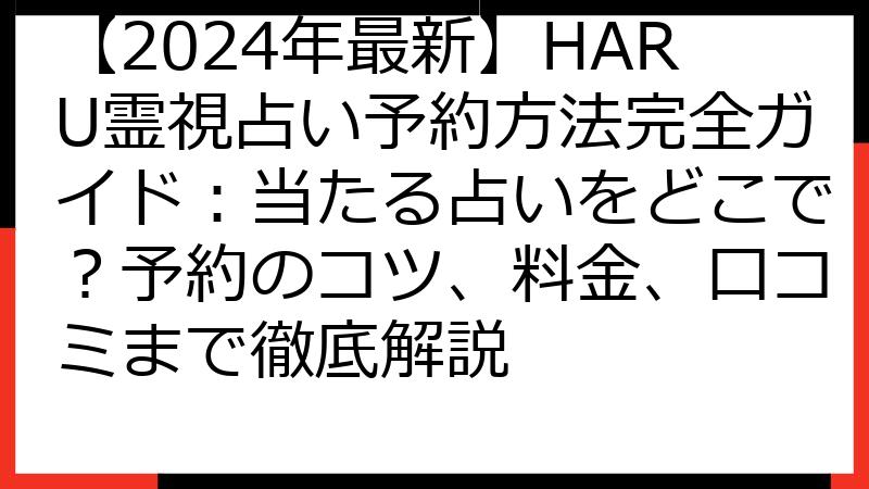 【2024年最新】HARU霊視占い予約方法完全ガイド：当たる占いをどこで？予約のコツ、料金、口コミまで徹底解説