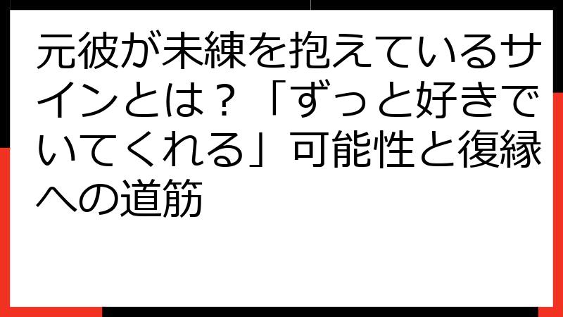 元彼が未練を抱えているサインとは？「ずっと好きでいてくれる」可能性と復縁への道筋