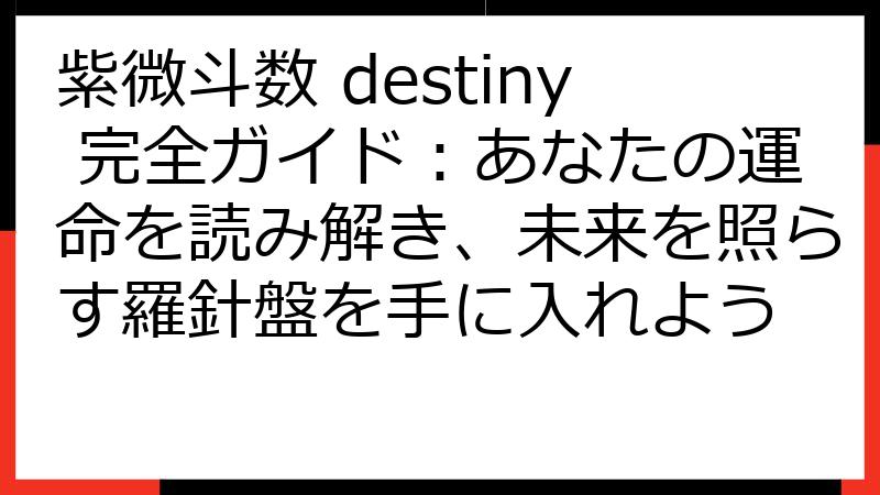紫微斗数 destiny 完全ガイド：あなたの運命を読み解き、未来を照らす羅針盤を手に入れよう