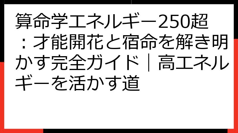 算命学エネルギー250超：才能開花と宿命を解き明かす完全ガイド｜高エネルギーを活かす道