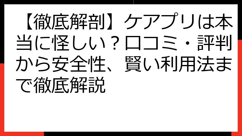 【徹底解剖】ケアプリは本当に怪しい？口コミ・評判から安全性、賢い利用法まで徹底解説
