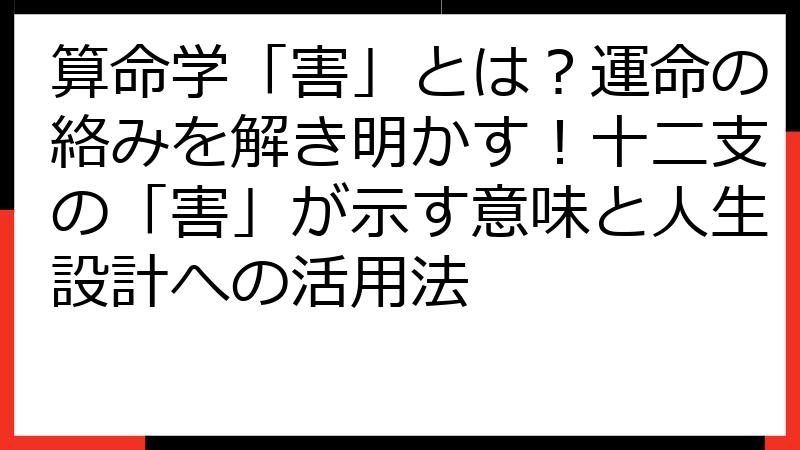 算命学「害」とは？運命の絡みを解き明かす！十二支の「害」が示す意味と人生設計への活用法