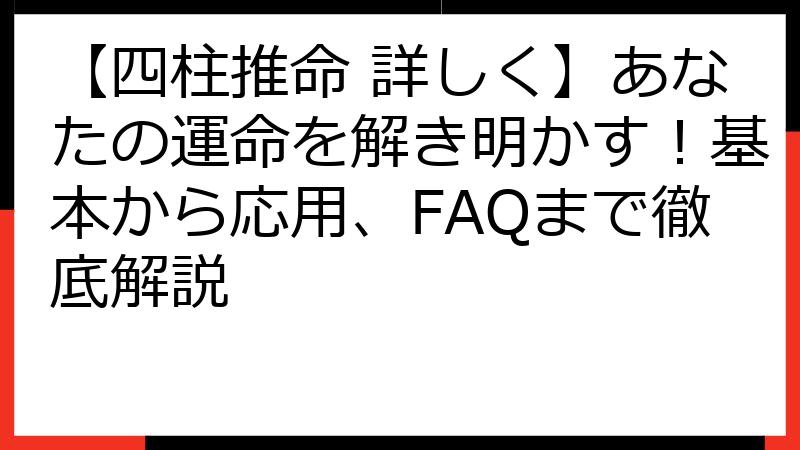 【四柱推命 詳しく】あなたの運命を解き明かす！基本から応用、FAQまで徹底解説