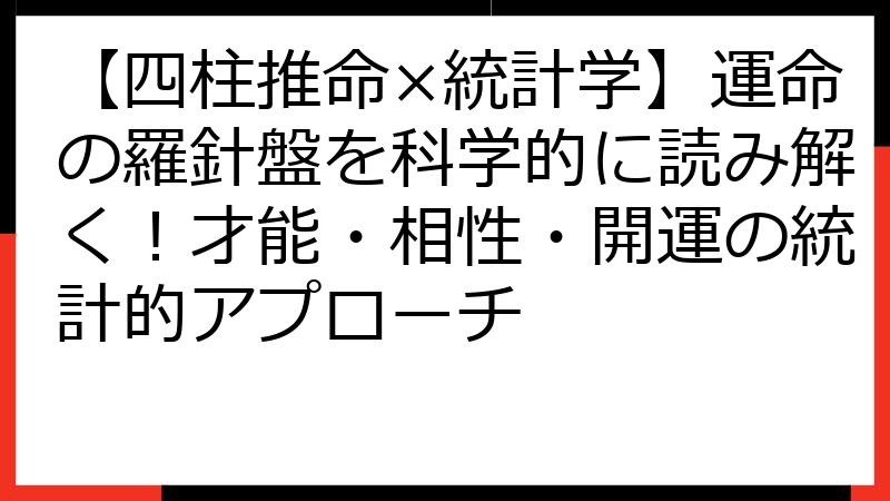 【四柱推命×統計学】運命の羅針盤を科学的に読み解く！才能・相性・開運の統計的アプローチ
