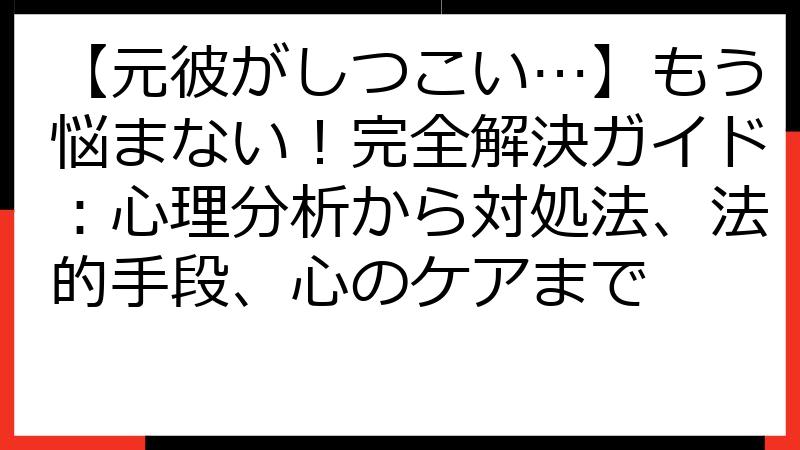 【元彼がしつこい…】もう悩まない！完全解決ガイド：心理分析から対処法、法的手段、心のケアまで