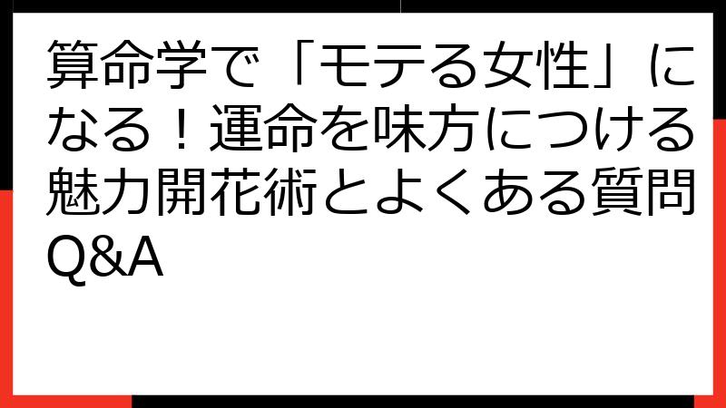 算命学で「モテる女性」になる！運命を味方につける魅力開花術とよくある質問Q&A