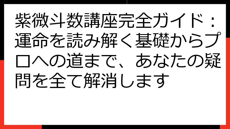 紫微斗数講座完全ガイド：運命を読み解く基礎からプロへの道まで、あなたの疑問を全て解消します