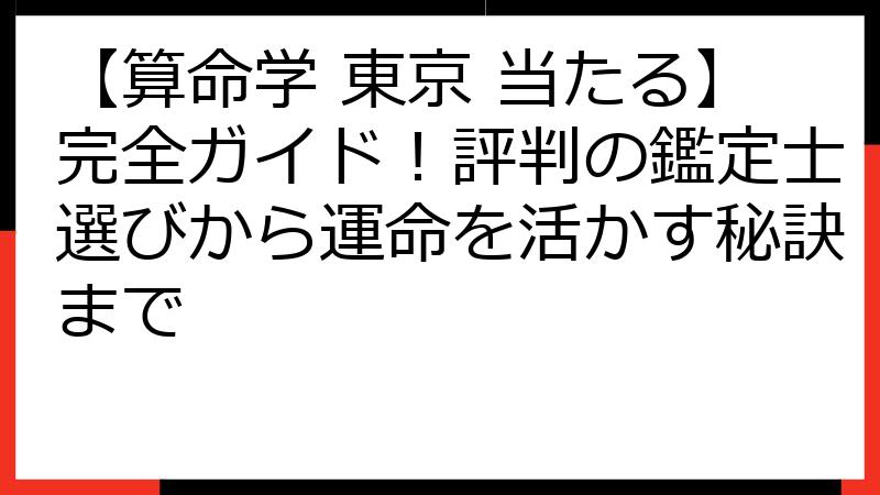 【算命学 東京 当たる】完全ガイド！評判の鑑定士選びから運命を活かす秘訣まで