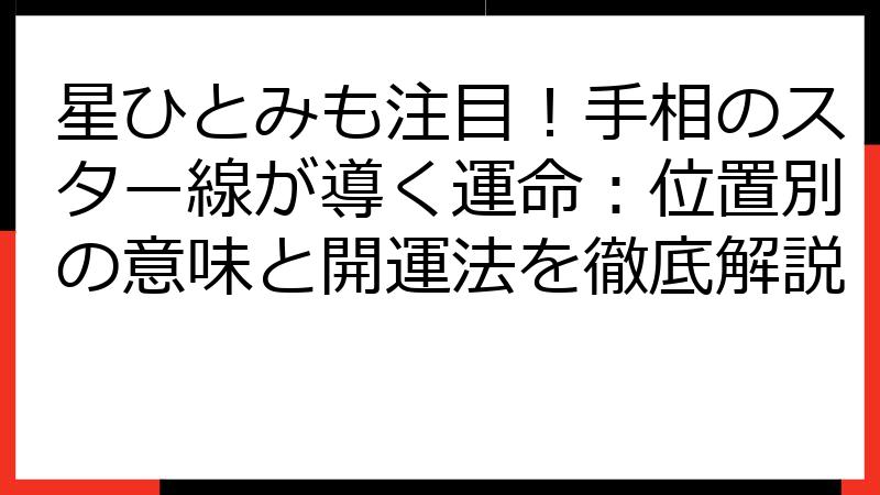 星ひとみも注目！手相のスター線が導く運命：位置別の意味と開運法を徹底解説