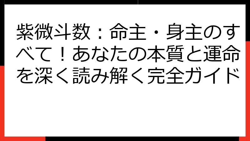 紫微斗数：命主・身主のすべて！あなたの本質と運命を深く読み解く完全ガイド
