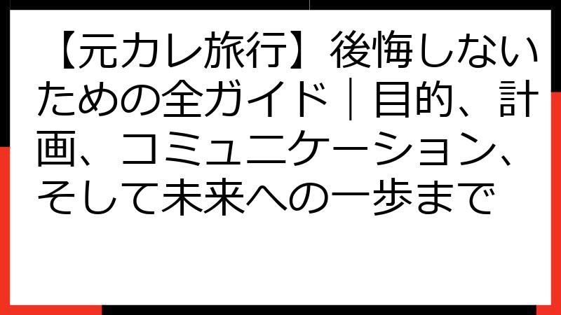 【元カレ旅行】後悔しないための全ガイド｜目的、計画、コミュニケーション、そして未来への一歩まで