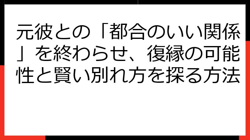 元彼との「都合のいい関係」を終わらせ、復縁の可能性と賢い別れ方を探る方法