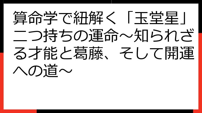 算命学で紐解く「玉堂星」二つ持ちの運命～知られざる才能と葛藤、そして開運への道～