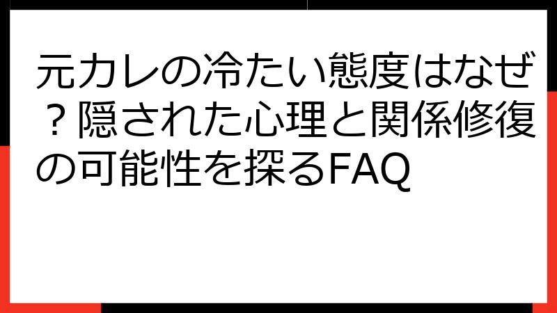元カレの冷たい態度はなぜ？隠された心理と関係修復の可能性を探るFAQ