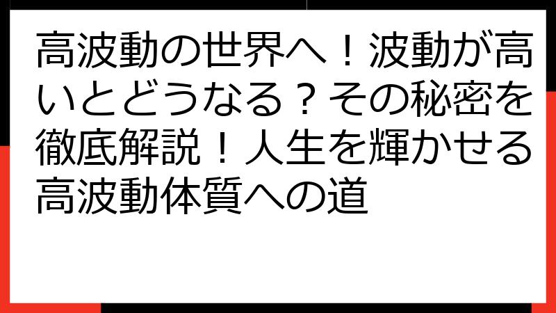 高波動の世界へ！波動が高いとどうなる？その秘密を徹底解説！人生を輝かせる高波動体質への道