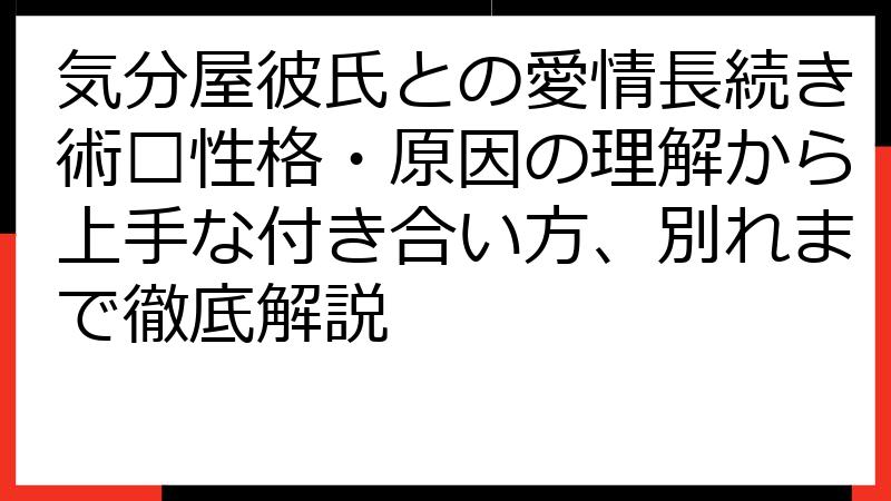 気分屋彼氏との愛情長続き術💖性格・原因の理解から上手な付き合い方、別れまで徹底解説