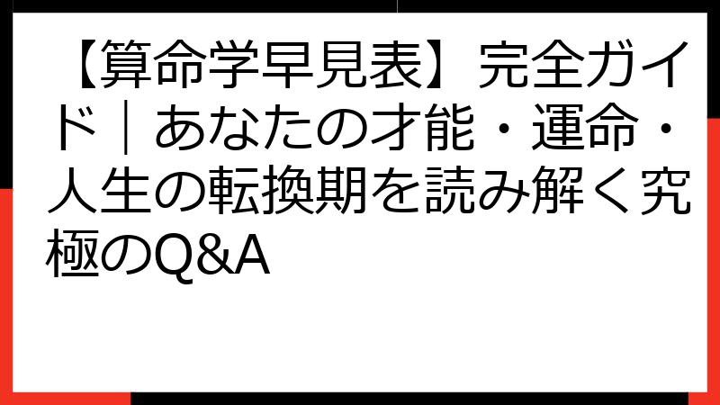 【算命学早見表】完全ガイド｜あなたの才能・運命・人生の転換期を読み解く究極のQ&A