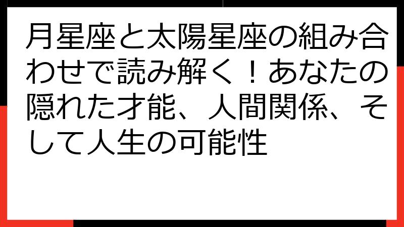 月星座と太陽星座の組み合わせで読み解く！あなたの隠れた才能、人間関係、そして人生の可能性