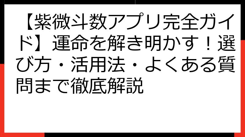 【紫微斗数アプリ完全ガイド】運命を解き明かす！選び方・活用法・よくある質問まで徹底解説