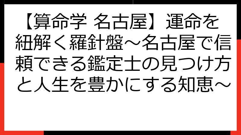 【算命学 名古屋】運命を紐解く羅針盤～名古屋で信頼できる鑑定士の見つけ方と人生を豊かにする知恵～