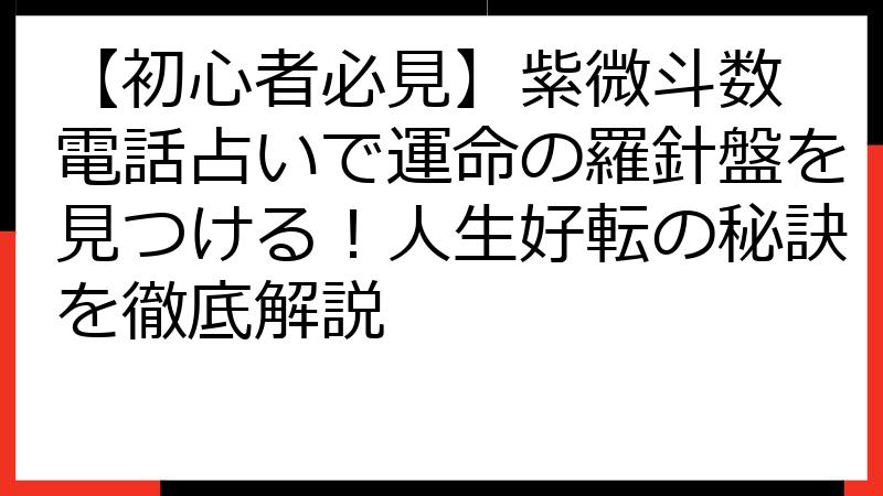 【初心者必見】紫微斗数 電話占いで運命の羅針盤を見つける！人生好転の秘訣を徹底解説