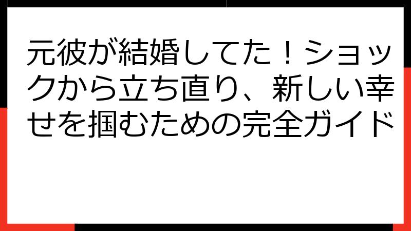 元彼が結婚してた！ショックから立ち直り、新しい幸せを掴むための完全ガイド