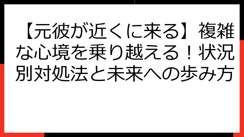 【元彼が近くに来る】複雑な心境を乗り越える！状況別対処法と未来への歩み方