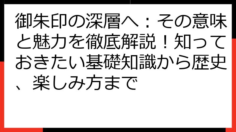 御朱印の深層へ：その意味と魅力を徹底解説！知っておきたい基礎知識から歴史、楽しみ方まで