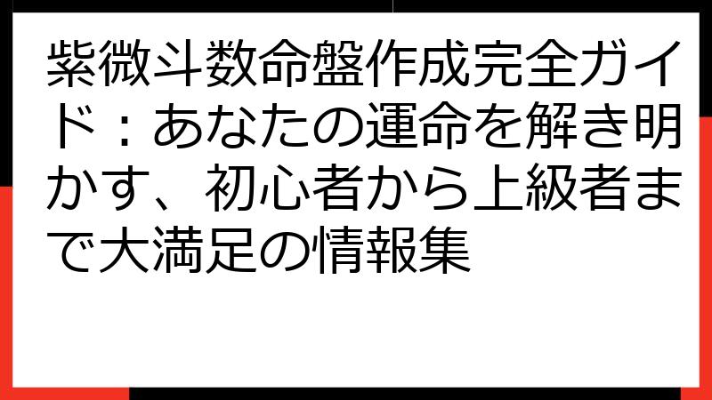 紫微斗数命盤作成完全ガイド：あなたの運命を解き明かす、初心者から上級者まで大満足の情報集