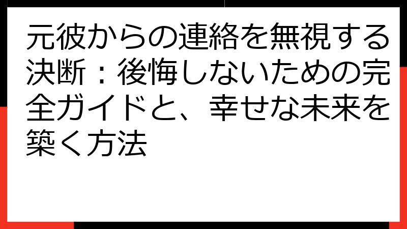 元彼からの連絡を無視する決断：後悔しないための完全ガイドと、幸せな未来を築く方法