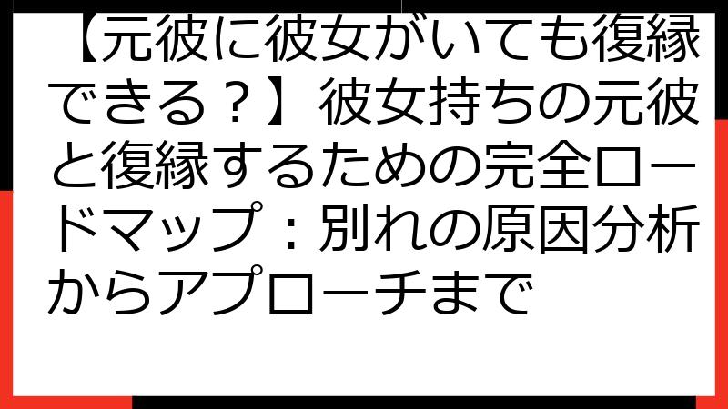 【元彼に彼女がいても復縁できる？】彼女持ちの元彼と復縁するための完全ロードマップ：別れの原因分析からアプローチまで