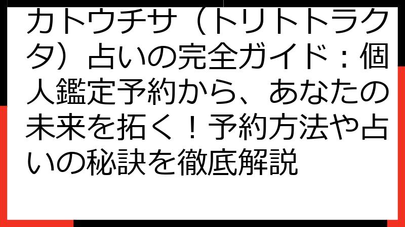 カトウチサ（トリトトラクタ）占いの完全ガイド：個人鑑定予約から、あなたの未来を拓く！予約方法や占いの秘訣を徹底解説
