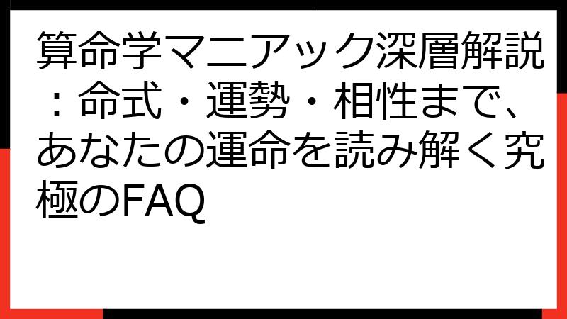 算命学マニアック深層解説：命式・運勢・相性まで、あなたの運命を読み解く究極のFAQ