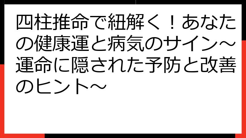 四柱推命で紐解く！あなたの健康運と病気のサイン～運命に隠された予防と改善のヒント～