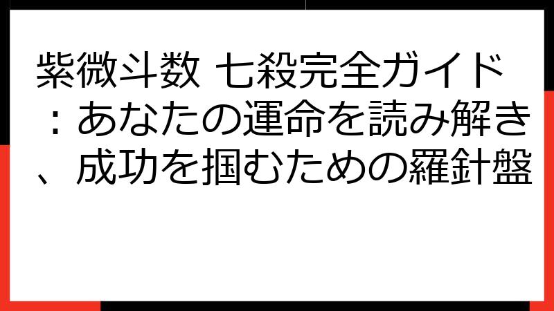 紫微斗数 七殺完全ガイド：あなたの運命を読み解き、成功を掴むための羅針盤