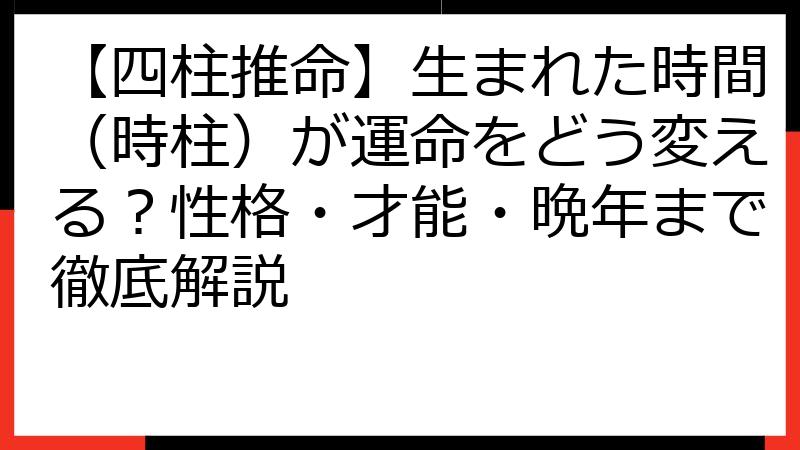 【四柱推命】生まれた時間（時柱）が運命をどう変える？性格・才能・晩年まで徹底解説