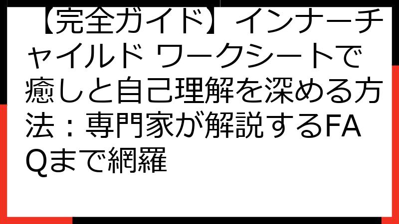 【完全ガイド】インナーチャイルド ワークシートで癒しと自己理解を深める方法：専門家が解説するFAQまで網羅