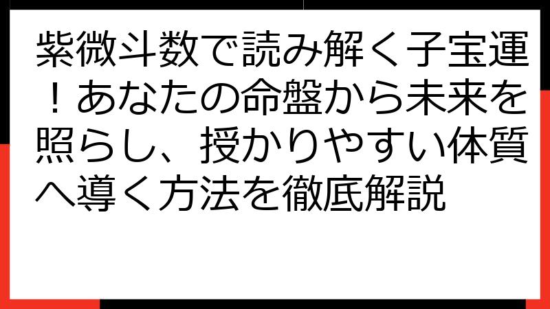 紫微斗数で読み解く子宝運！あなたの命盤から未来を照らし、授かりやすい体質へ導く方法を徹底解説