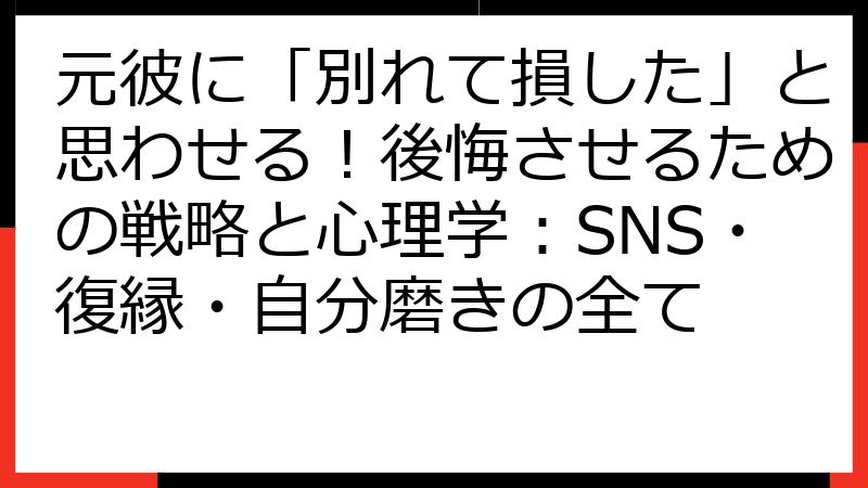 元彼に「別れて損した」と思わせる！後悔させるための戦略と心理学：SNS・復縁・自分磨きの全て