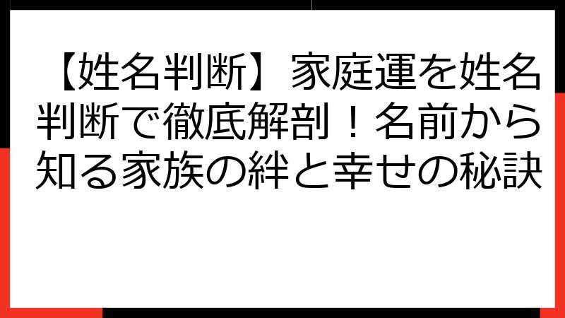 【姓名判断】家庭運を姓名判断で徹底解剖！名前から知る家族の絆と幸せの秘訣