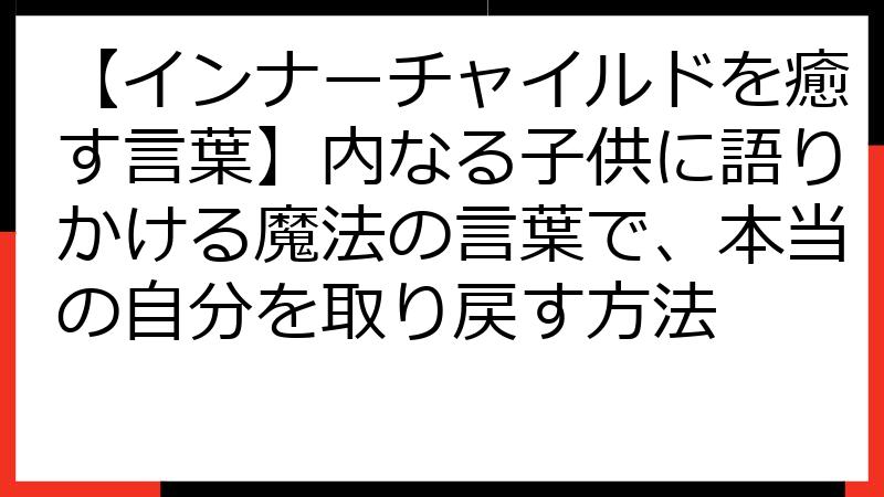 【インナーチャイルドを癒す言葉】内なる子供に語りかける魔法の言葉で、本当の自分を取り戻す方法